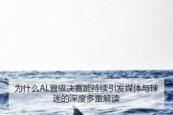 为什么AL晋级决赛能持续引发媒体与球迷的深度多重解读